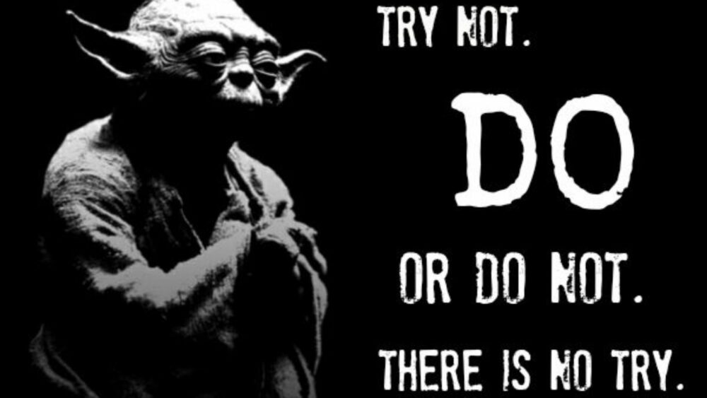 Try not. Do or do not. There is no try. with image of Yoda from Star Wars